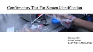 Confirmatory Test For Semen Identification
Presented by:
Parth Chauhan
LNJN NICFS, MHA, Delhi
 