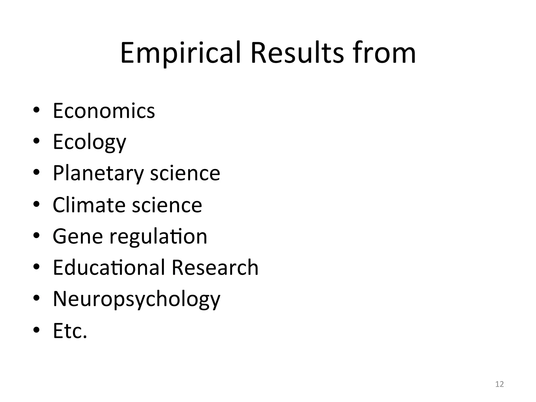 Empirical	Results	from	
•  Economics	
•  Ecology	
•  Planetary	science	
•  Climate	science	
•  Gene	regulaIon	
•  EducaIonal	Research	
•  Neuropsychology	
•  Etc.	
12	
 