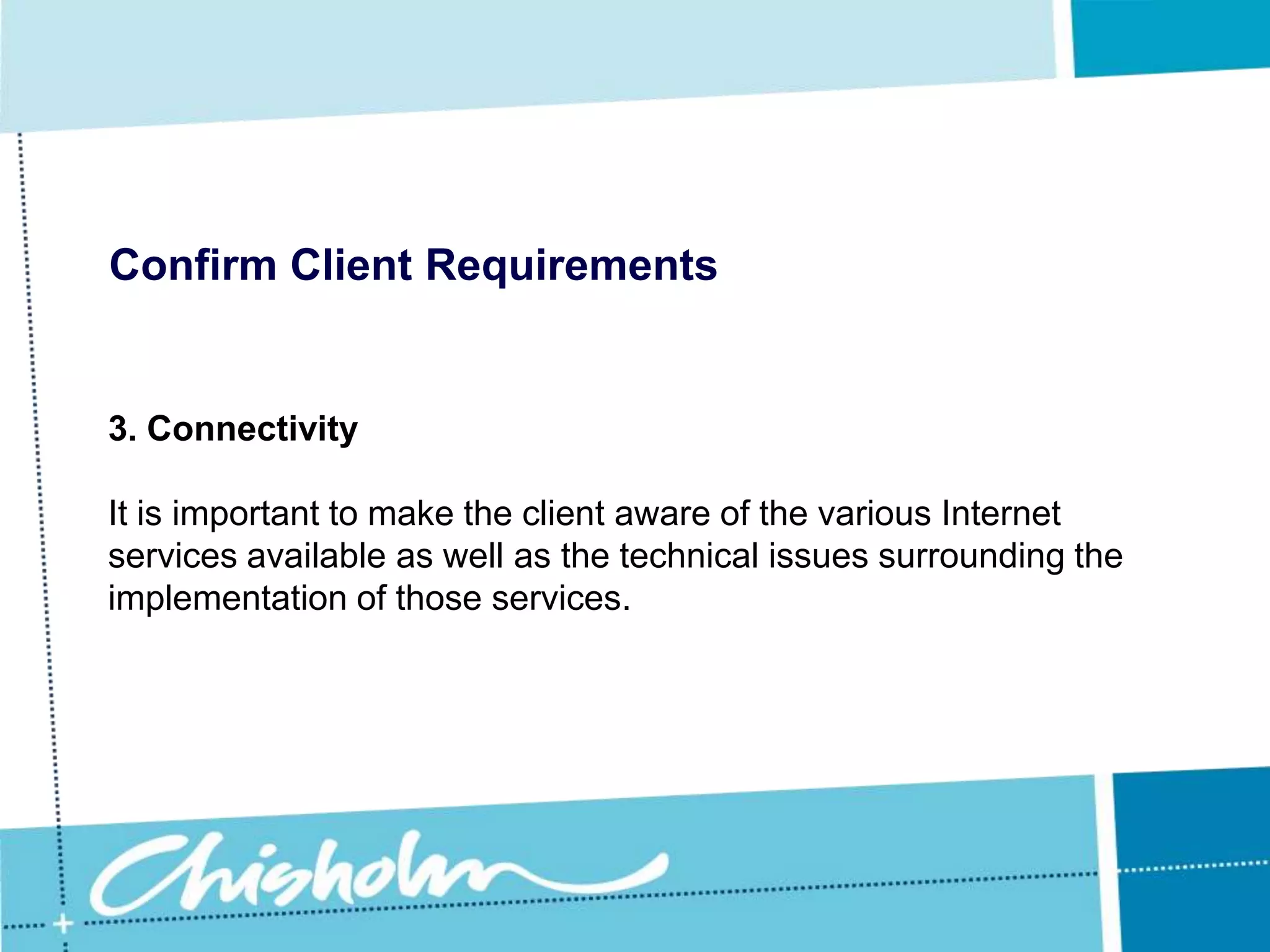 Confirm Client Requirements3. ConnectivityOne of the most challenging aspects of designing a network involves setting up links to external networks.