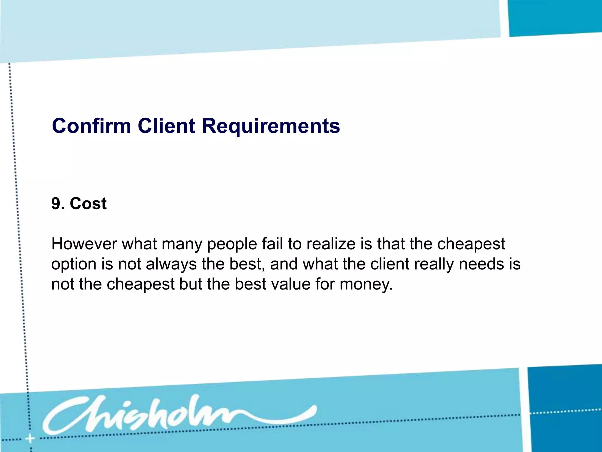 Confirm Client Requirements7. Software compatibilityAdvising the client on a particular piece of hardware, only find that it does not support the client’s operating system or application software is embarrassing and can be extremely expensive.