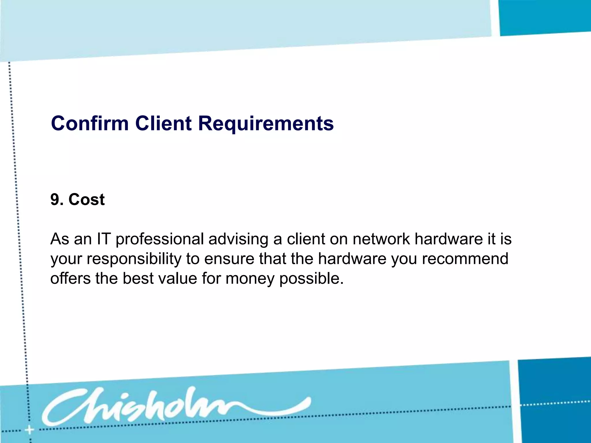 Confirm Client Requirements8. WarrantyMost manufacturers offer some level of warranty on their hardware, but these can vary greatly not only from manufacturer to manufacturer but also from item to item.