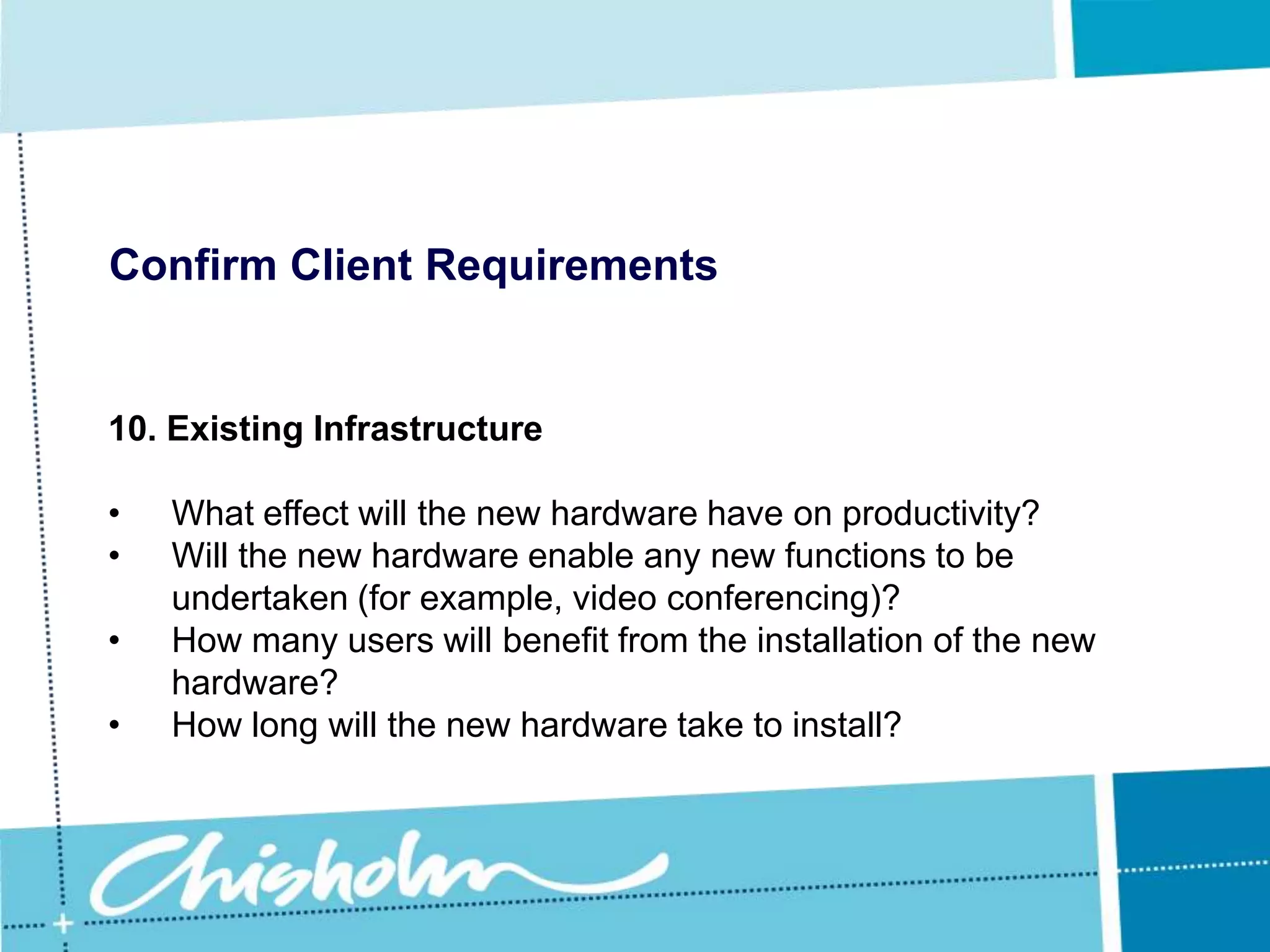 Confirm Client Requirements9. CostHowever what many people fail to realize is that the cheapest option is not always the best, and what the client really needs is not the cheapest but the best value for money.