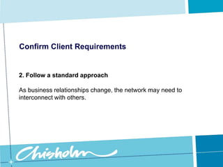 Confirm Client Requirements1. Sizing the networkPlan for future growth by building in extra capacity from the beginning.