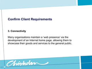 Confirm Client Requirements3. ConnectivityIf so, will a dial-up connection suffice, or will you need a fill-time dedicated link?