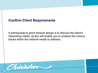 Confirm Client RequirementsTo do this you will need to arrange several meetings with the client.