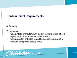 Confirm Client Requirements4. SecurityThe nature of wireless networking means that a potential hacker does not need to have physical access to the network.