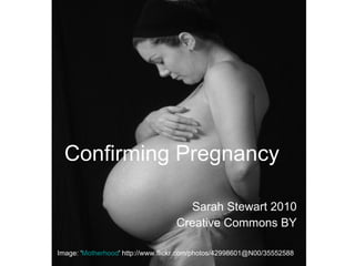Confirming Pregnancy Sarah Stewart 2010 Creative Commons BY Image: ' Motherhood ' http://www.flickr.com/photos/42998601@N00/35552588   
