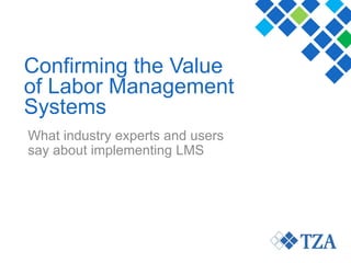 © Copyright TZA. All rights reserved. Confidential & Proprietary 1
What industry experts and users
say about implementing LMS
Confirming the Value
of Labor Management
Systems
 