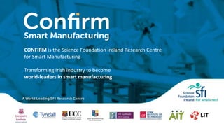CONFIRM is the Science Foundation Ireland Research Centre
for Smart Manufacturing
Transforming Irish industry to become
world-leaders in smart manufacturing
 