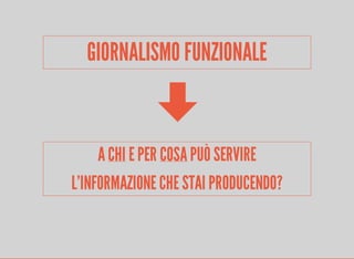 GIORNALISMO FUNZIONALE 
A CHI E PER COSA PUÒ SERVIRE 
L'INFORMAZIONE CHE STAI PRODUCENDO? 
 