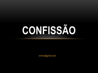 ocimar@gmail.com
CONFISSÃO
 