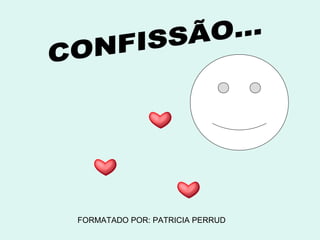 CONFISSÃO... FORMATADO POR: PATRICIA PERRUD 