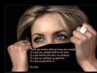 Tudo que minha alma já viveu me compõe E o que me compõe habita em mim E o que habita em mim, eu conheço E o que eu conheço eu permito E o que eu permito, é. Eu Sou. 