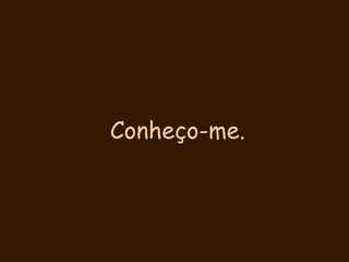 Conheço-me.  