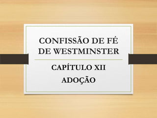 CONFISSÃO DE FÉ
DE WESTMINSTER
CAPÍTULO XII

ADOÇÃO

 