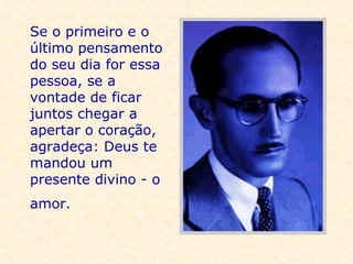 Se o primeiro e o último pensamento do seu dia for essa pessoa, se a vontade de ficar juntos chegar a apertar o coração, agradeça: Deus te mandou um presente divino - o amor.   