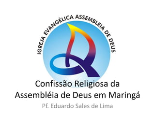 Confissão Religiosa da Assembléia de Deus em Maringá Pf. Eduardo Sales de Lima 