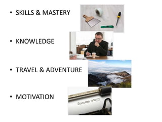 • SKILLS & MASTERY
• KNOWLEDGE
• TRAVEL & ADVENTURE
• MOTIVATION
 