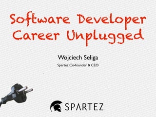 Software Developer
Career Unplugged
Wojciech Seliga
Spartez Co-founder & CEO
 