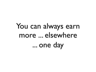 You can always earn
more ... elsewhere
... one day
 