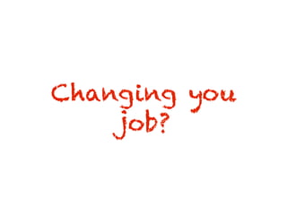 Changing you
job?
 
