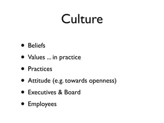 Culture
• Beliefs
• Values ... in practice
• Practices
• Attitude (e.g. towards openness)
• Executives & Board
• Employees
 