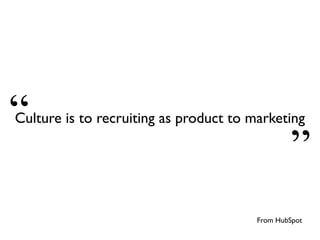 From HubSpot
“
”
Culture is to recruiting as product to marketing
 