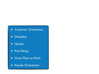 • Customer Orientation
• Discipline
• Quality
• Risk Taking
• Great Place to Work
• Results Orientation
 