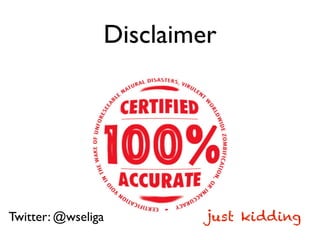 Disclaimer
just kiddingTwitter: @wseliga
 