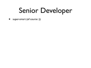 Senior Developer
• super-smart (of course :))
 