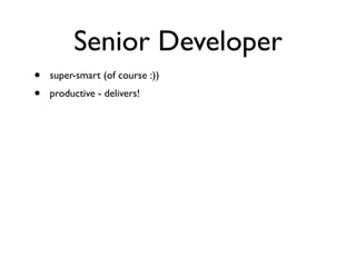 Senior Developer
• super-smart (of course :))
• productive - delivers!
 