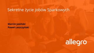 Sekretne życie jobów Sparkowych
Marcin Jasiński
Paweł Leszczyński
 