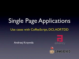 Single Page Applications
Use cases with CoffeeScript, DCI, AOP, TDD



  Andrzej Krzywda
 