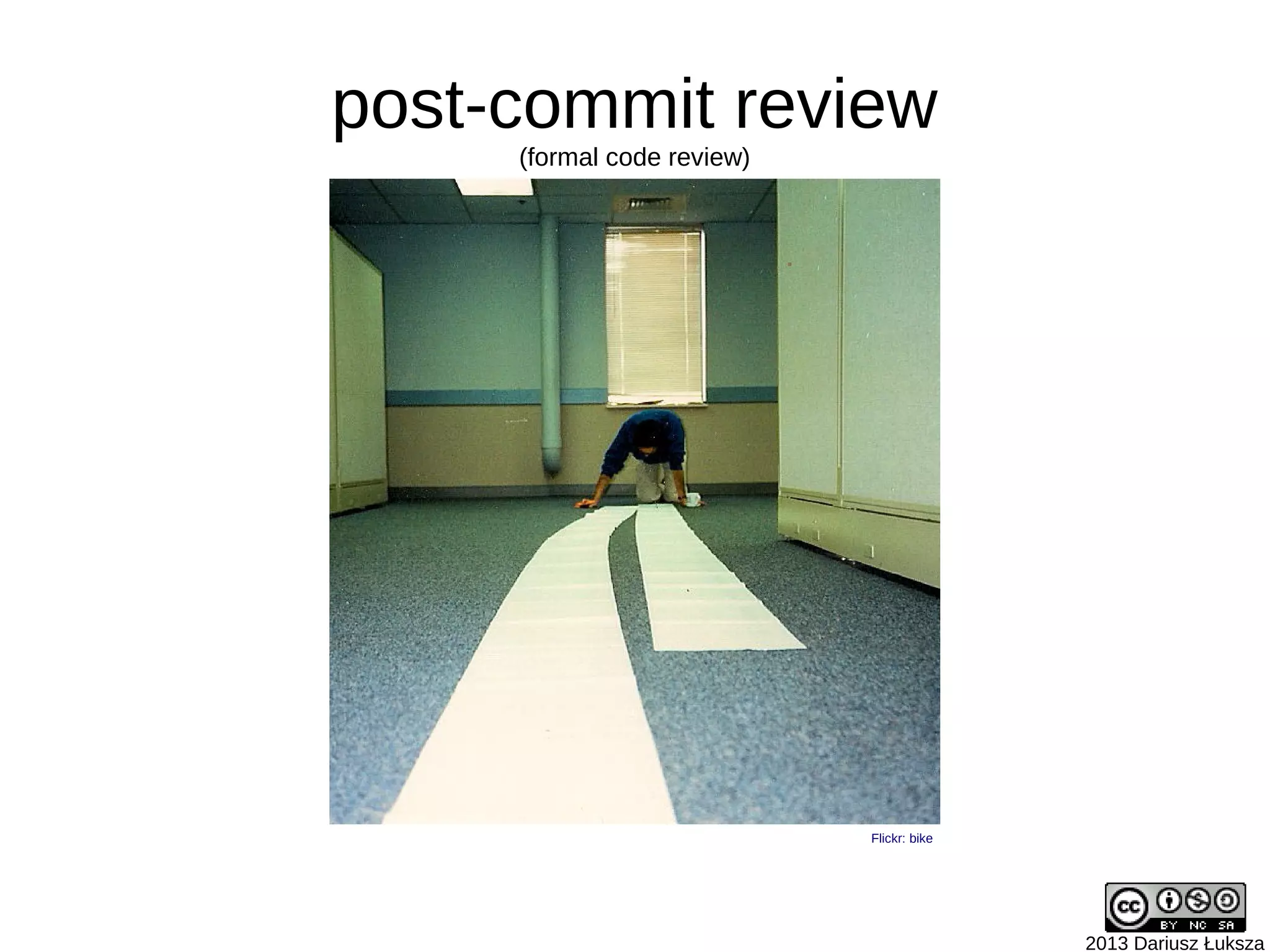 2013 Dariusz Łuksza
Flickr: bike
post-commit review
(formal code review)
 