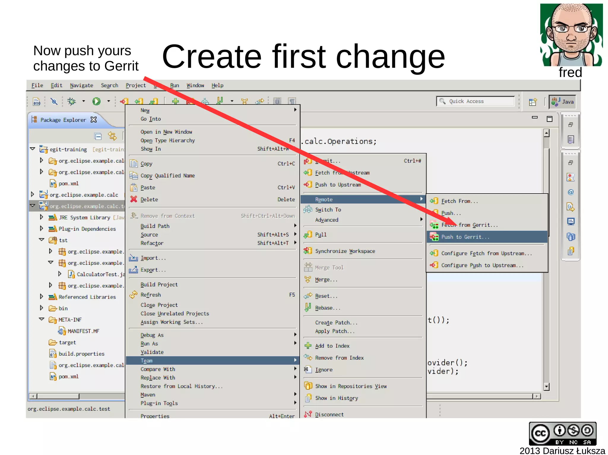 Create first change
2013 Dariusz Łuksza2013 Dariusz Łuksza
fred
Now push yours
changes to Gerrit
 