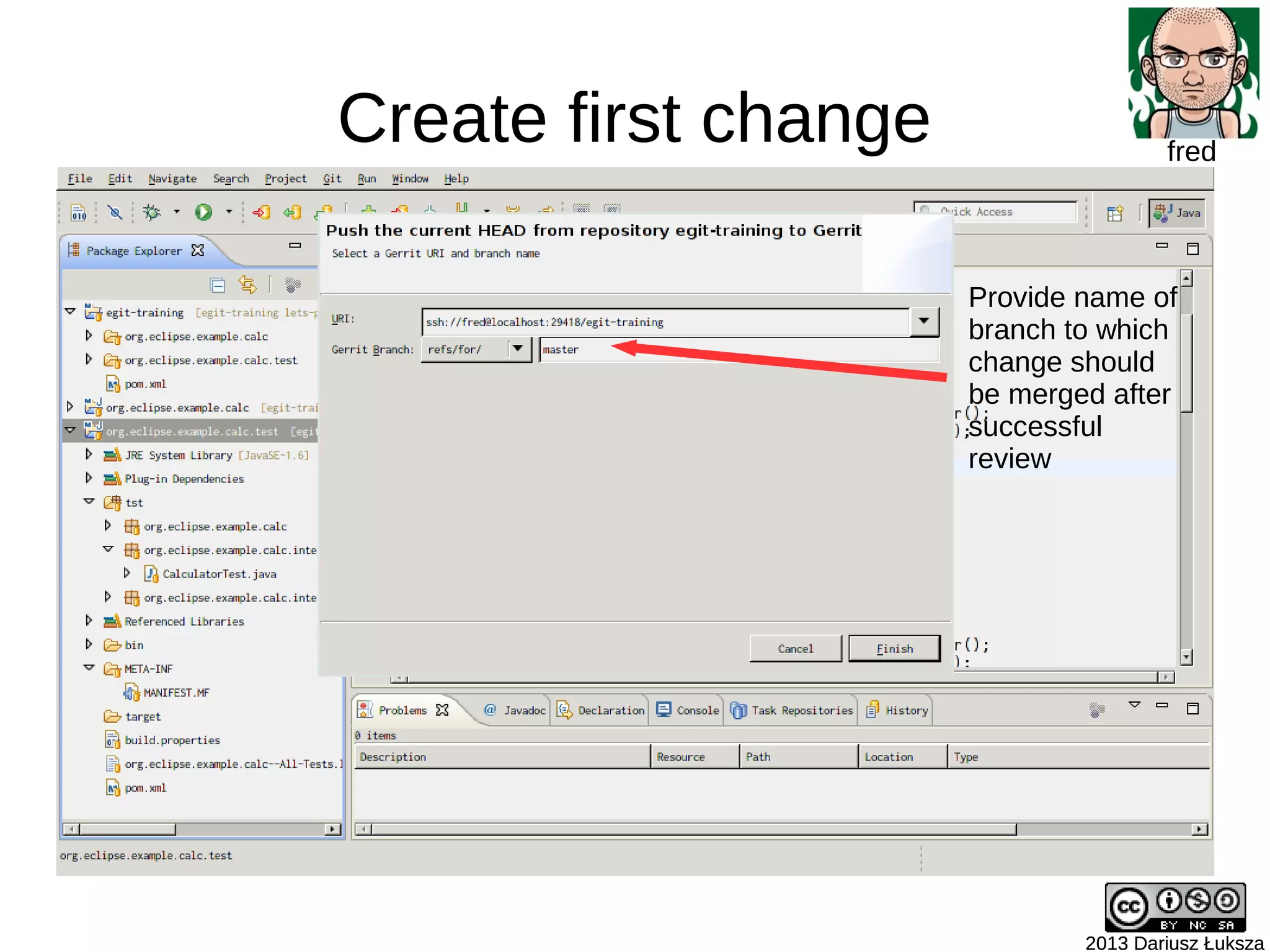Create first change
2013 Dariusz Łuksza2013 Dariusz Łuksza
fred
Provide name of
branch to which
change should
be merged after
successful
review
 