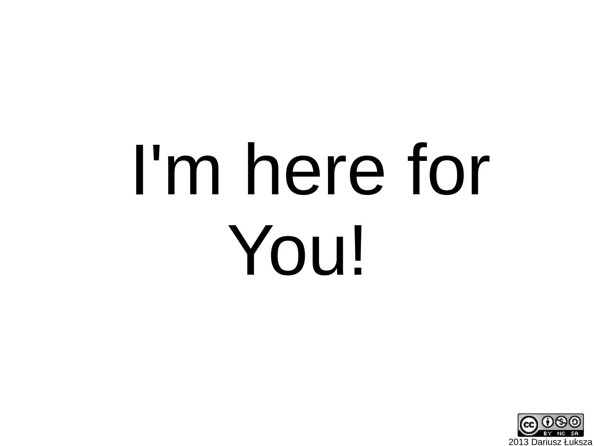 2013 Dariusz Łuksza
I'm here for
You!
 