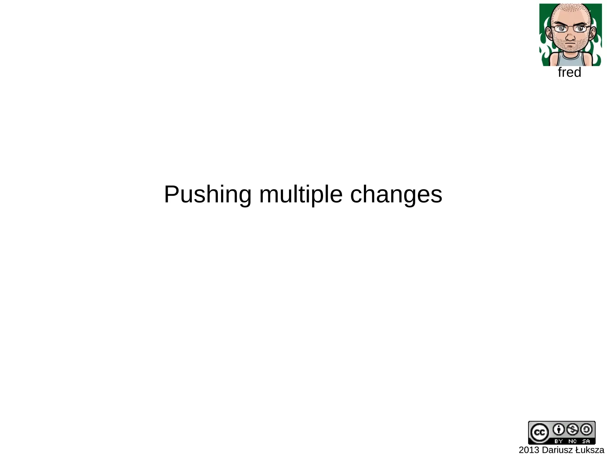 2013 Dariusz Łuksza2013 Dariusz Łuksza
fred
Pushing multiple changes
 