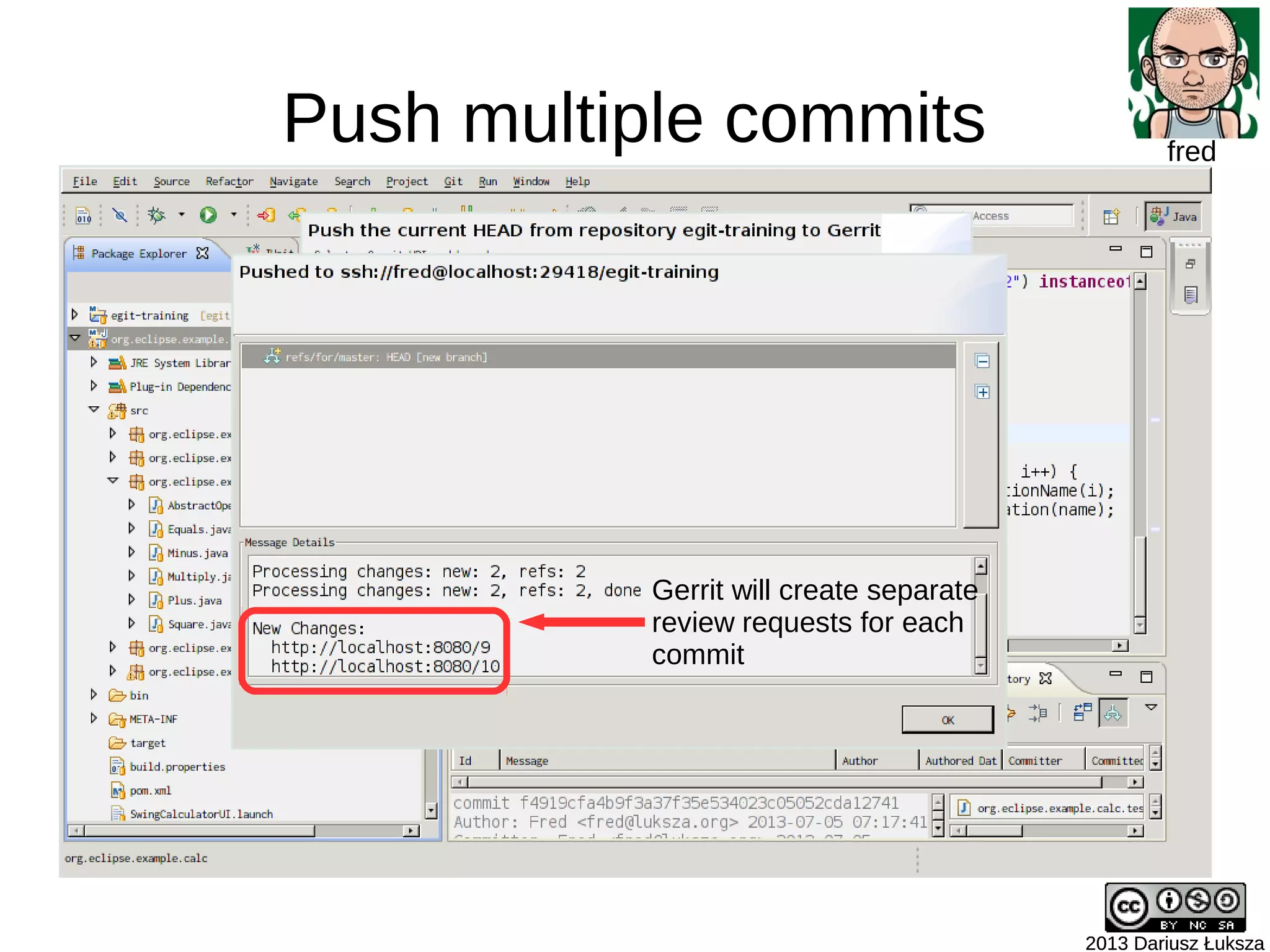 Push multiple commits
2013 Dariusz Łuksza2013 Dariusz Łuksza
fred
Gerrit will create separate
review requests for each
commit
 