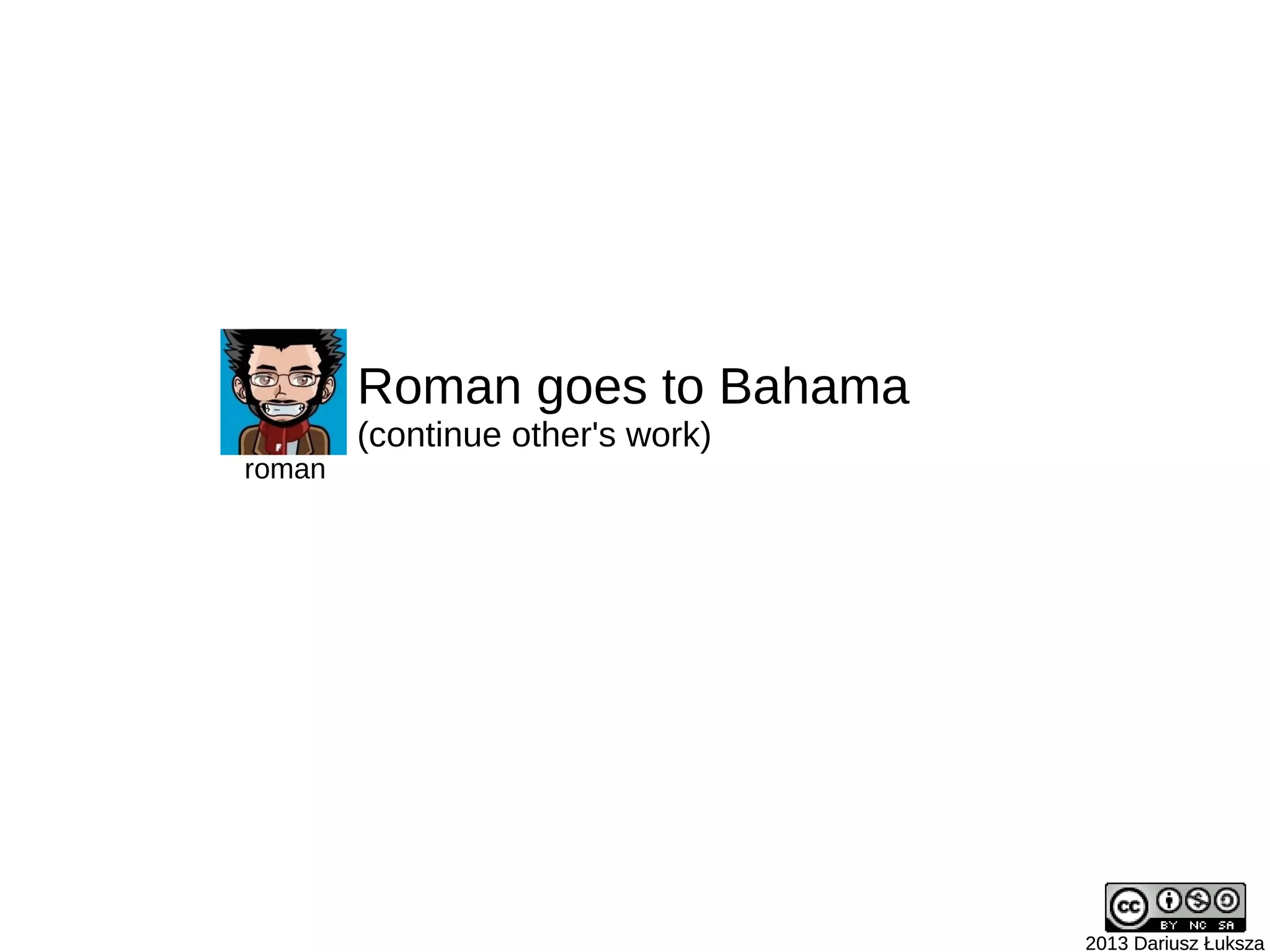 2013 Dariusz Łuksza2013 Dariusz Łuksza
roman
Roman goes to Bahama
(continue other's work)
 