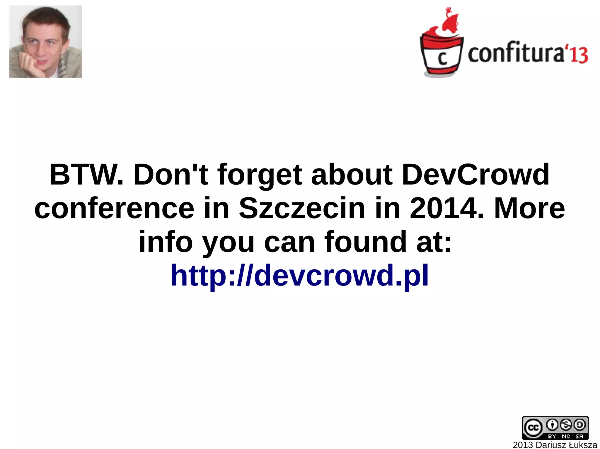 2013 Dariusz Łuksza
BTW. Don't forget about DevCrowd
conference in Szczecin in 2014. More
info you can found at:
http://devcrowd.pl
 
