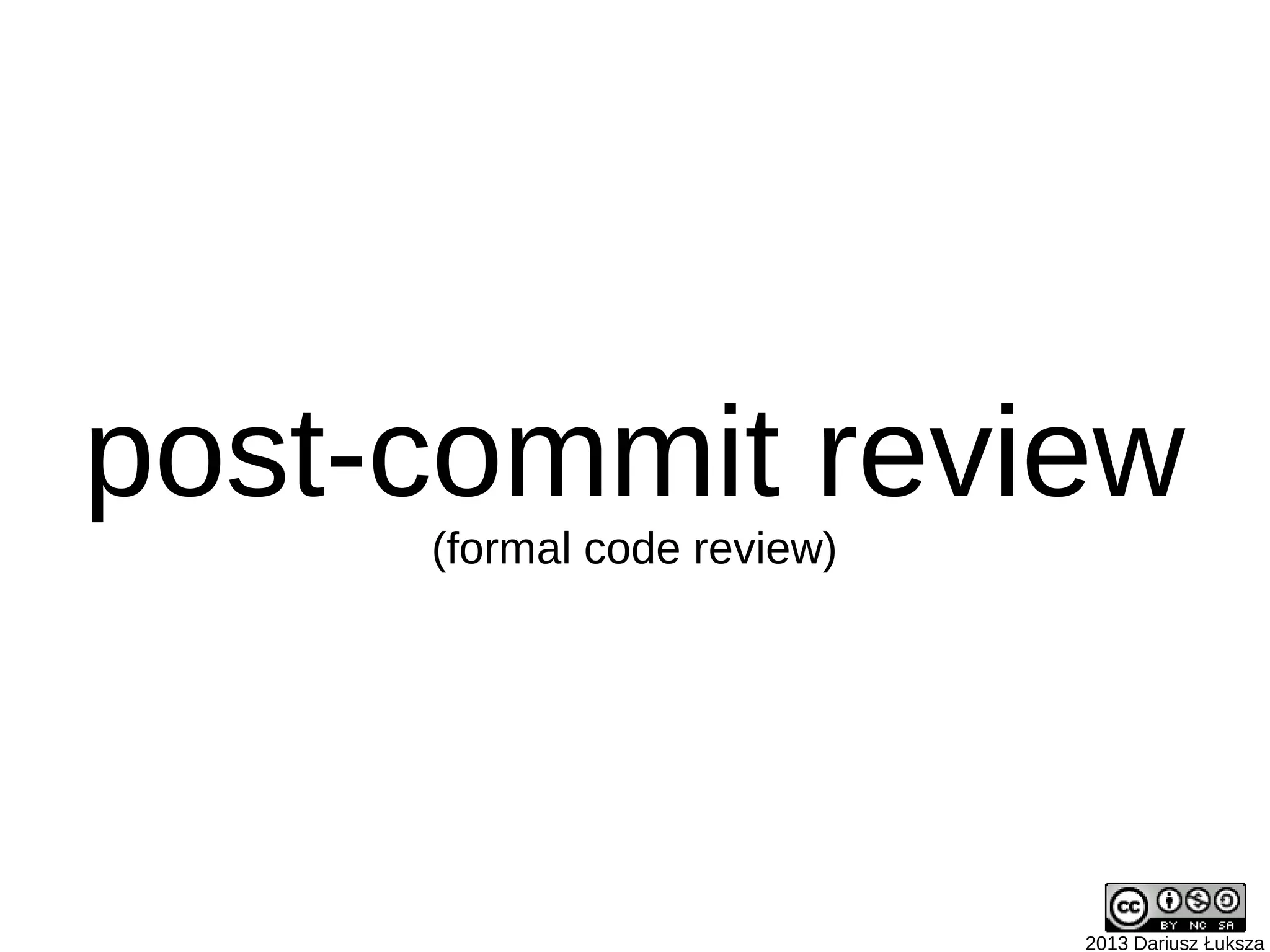 post-commit review
(formal code review)
2013 Dariusz Łuksza
 