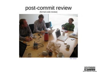 2013 Dariusz Łuksza
Flickr: markcph
post-commit review
(formal code review)
 