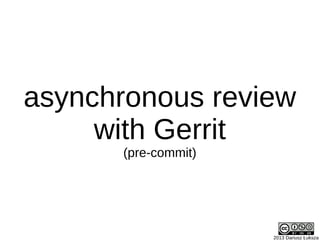 2013 Dariusz Łuksza
asynchronous review
with Gerrit
(pre-commit)
 
