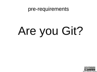 2013 Dariusz Łuksza
Are you Git?
pre-requirements
 