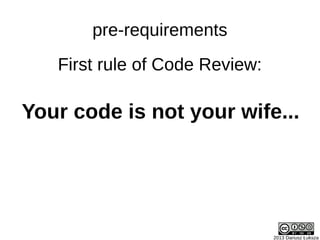 First rule of Code Review:
2013 Dariusz Łuksza
Your code is not your wife...
pre-requirements
 