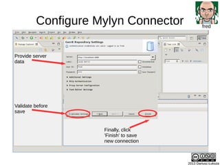 Configure Mylyn Connector
2013 Dariusz Łuksza2013 Dariusz Łuksza
fred
Provide server
data
Validate before
save
Finally, cl...