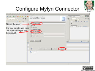 Configure Mylyn Connector
2013 Dariusz Łuksza2013 Dariusz Łuksza
fred
Name the query
For our simple use case
'All open cha...