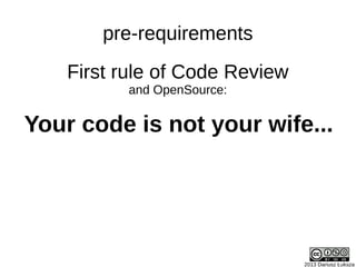 First rule of Code Review
and OpenSource:
2013 Dariusz Łuksza
Your code is not your wife...
pre-requirements
 