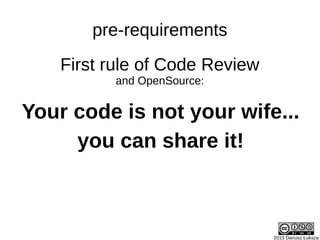 2013 Dariusz Łuksza
Your code is not your wife...
you can share it!
pre-requirements
First rule of Code Review
and OpenSou...